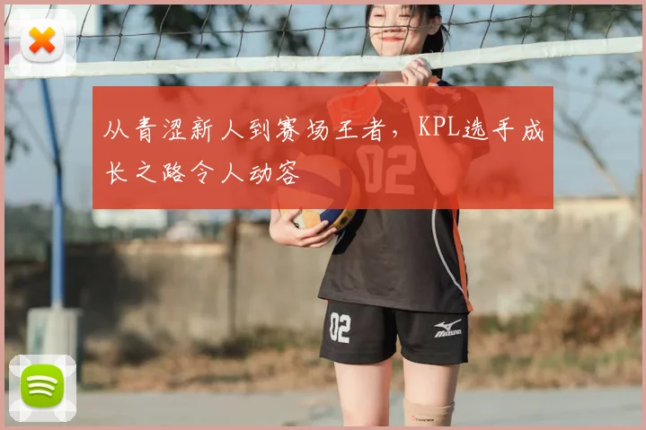 从青涩新人到赛场王者,KPL选手成长之路令人动容