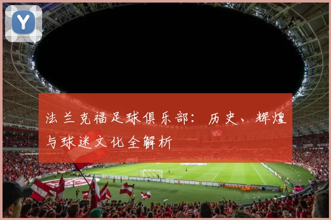 法兰克福足球俱乐部：历史、辉煌与球迷文化全解析