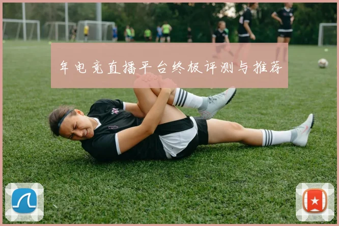年电竞直播平台终极评测与推荐