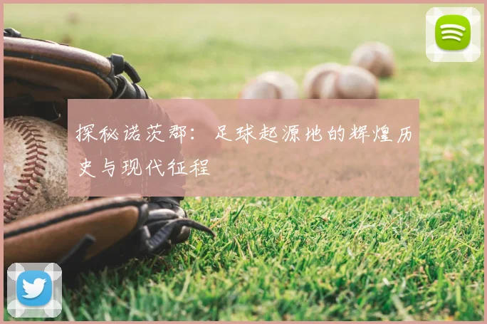 探秘诺茨郡:足球起源地的辉煌历史与现代征程