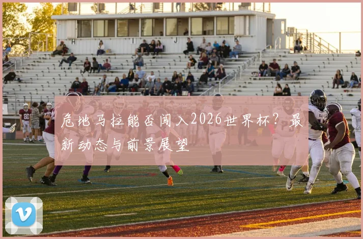 危地马拉能否闯入2026世界杯?最新动态与前景展望