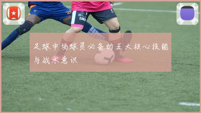 足球中场球员必备的五大核心技能与战术意识