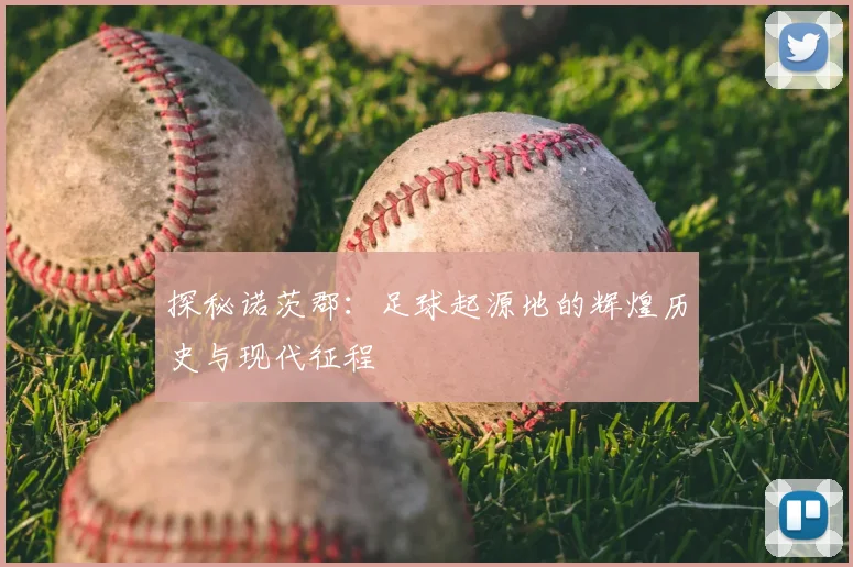 探秘诺茨郡：足球起源地的辉煌历史与现代征程