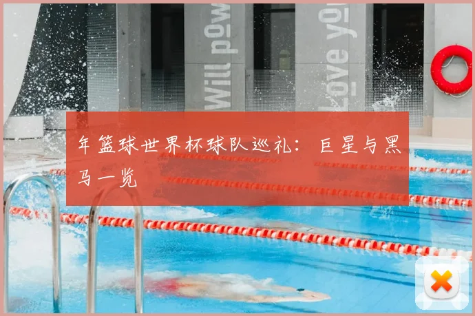 年篮球世界杯球队巡礼:巨星与黑马一览