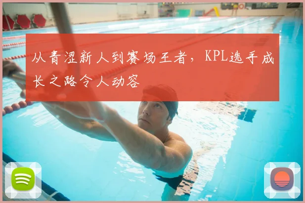 从青涩新人到赛场王者,KPL选手成长之路令人动容