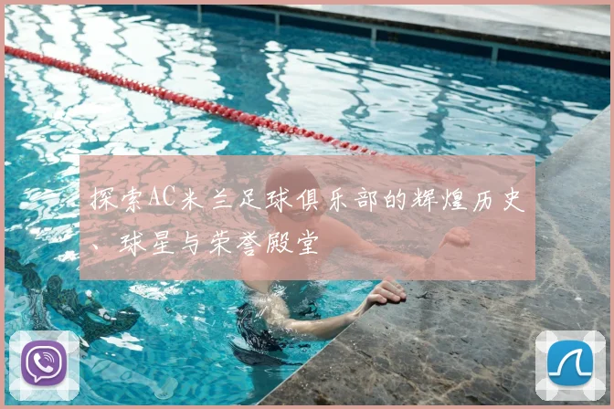 探索AC米兰足球俱乐部的辉煌历史、球星与荣誉殿堂